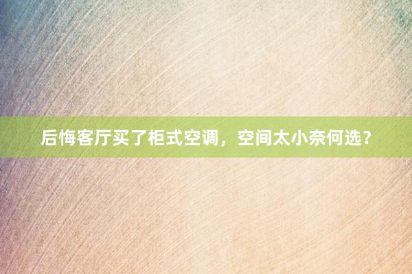 后悔客厅买了柜式空调，空间太小奈何选？