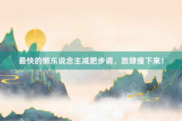 最快的懒东说念主减肥步调，放肆瘦下来！